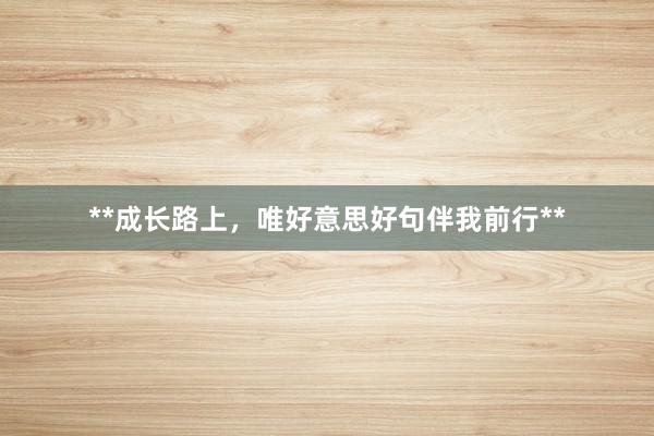 **成长路上，唯好意思好句伴我前行**
