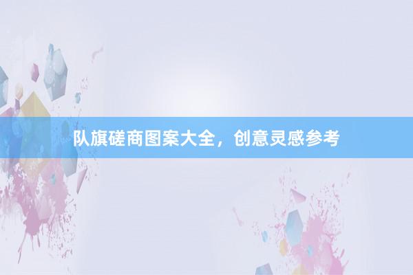 队旗磋商图案大全,创意灵感参考