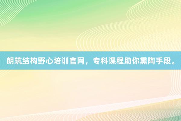朗筑结构野心培训官网，专科课程助你熏陶手段。